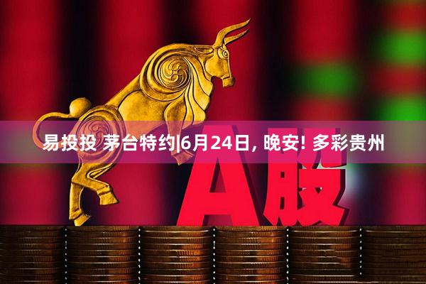 易投投 茅台特约|6月24日, 晚安! 多彩贵州
