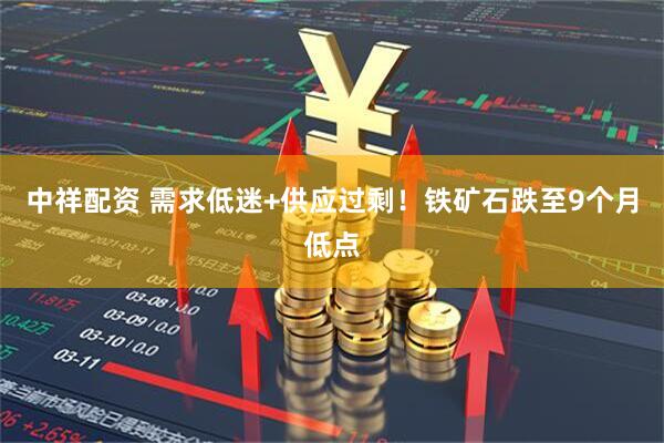 中祥配资 需求低迷+供应过剩！铁矿石跌至9个月低点