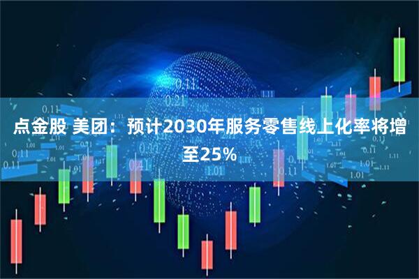 点金股 美团：预计2030年服务零售线上化率将增至25%