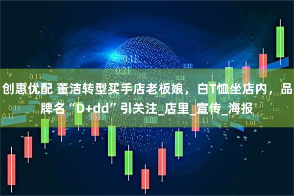 创惠优配 董洁转型买手店老板娘，白T恤坐店内，品牌名“D+dd”引关注_店里_宣传_海报