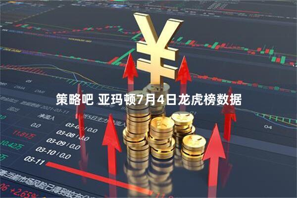 策略吧 亚玛顿7月4日龙虎榜数据