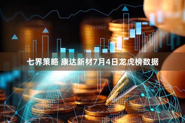 七界策略 康达新材7月4日龙虎榜数据