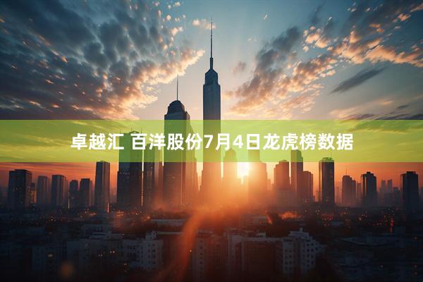 卓越汇 百洋股份7月4日龙虎榜数据