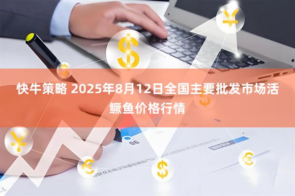 快牛策略 2025年8月12日全国主要批发市场活鳜鱼价格行情