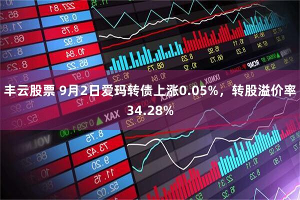 丰云股票 9月2日爱玛转债上涨0.05%，转股溢价率34.28%