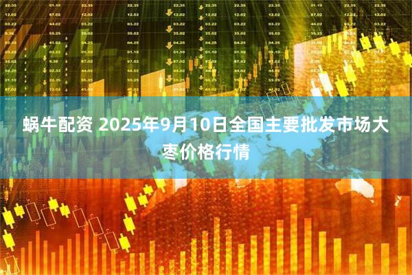 蜗牛配资 2025年9月10日全国主要批发市场大枣价格行情