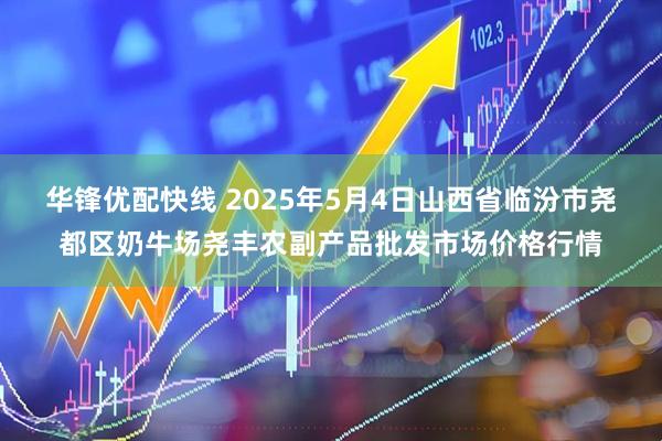 华锋优配快线 2025年5月4日山西省临汾市尧都区奶牛场尧丰农副产品批发市场价格行情