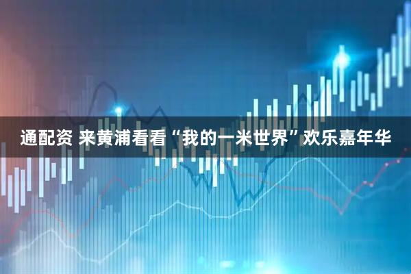 通配资 来黄浦看看“我的一米世界”欢乐嘉年华