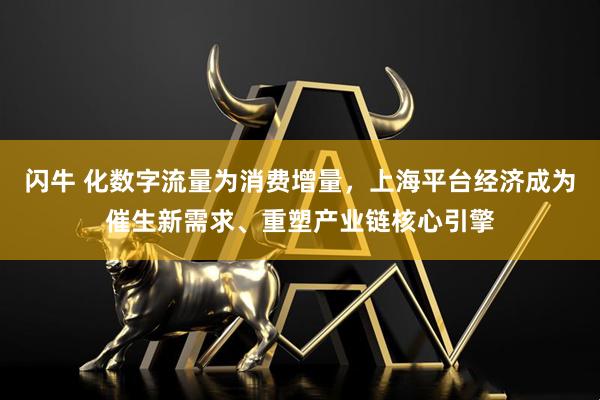 闪牛 化数字流量为消费增量,上海平台经济成为催生新需求、重塑产业链核心引擎