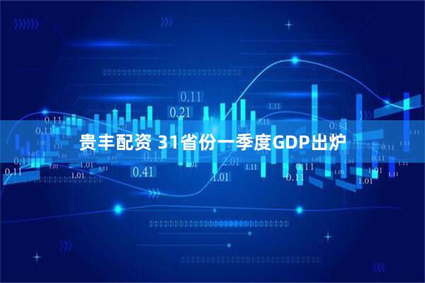 贵丰配资 31省份一季度GDP出炉